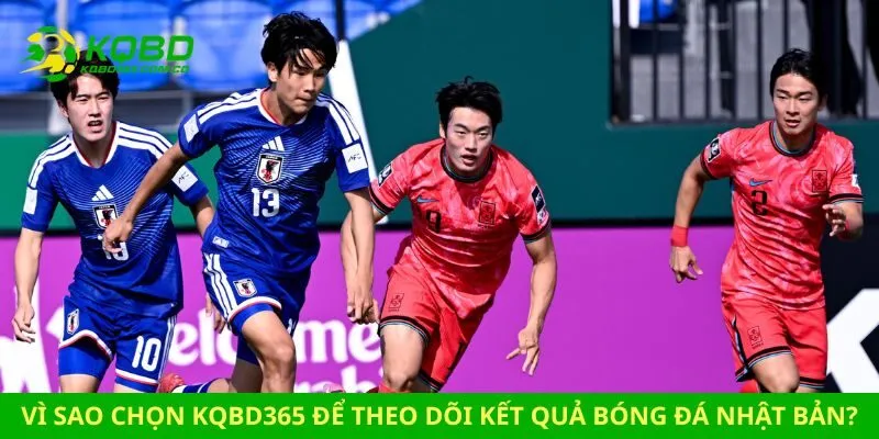 Vì sao chọn kqbd365 để theo dõi kết quả bóng đá Nhật Bản?