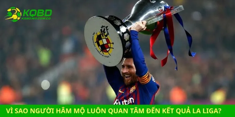 Vì sao người hâm mộ luôn quan tâm đến kết quả La Liga?