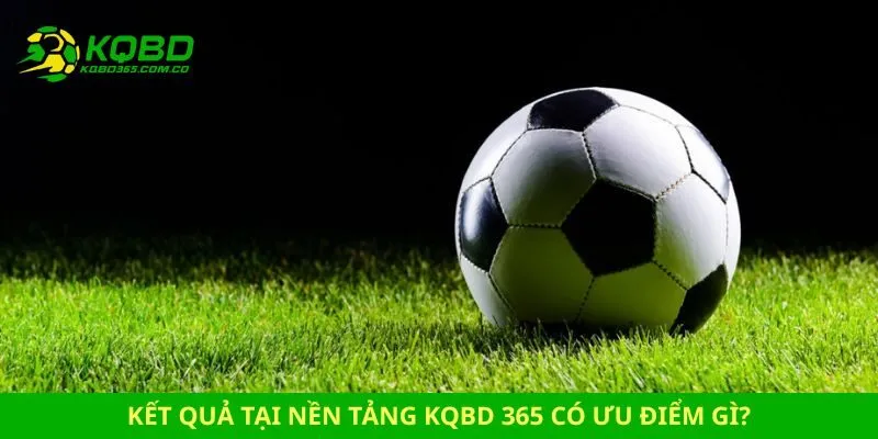 Kết quả tại nền tảng kqbd 365 có ưu điểm gì?