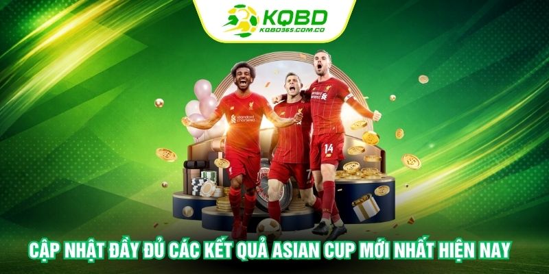 Cập nhật đầy đủ các kết quả Asian Cup mới nhất hiện nay