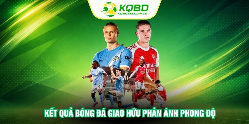 Kết quả bóng đá giao hữu phản ánh phong độ