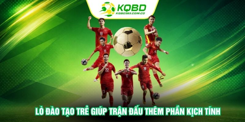 Lò đào tạo trẻ giúp trận đấu thêm phần kịch tính