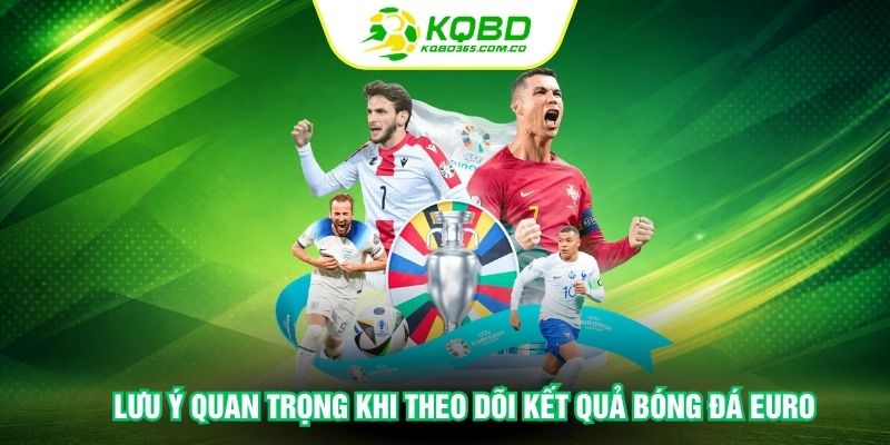 Lưu ý quan trọng khi theo dõi kết quả bóng đá Euro