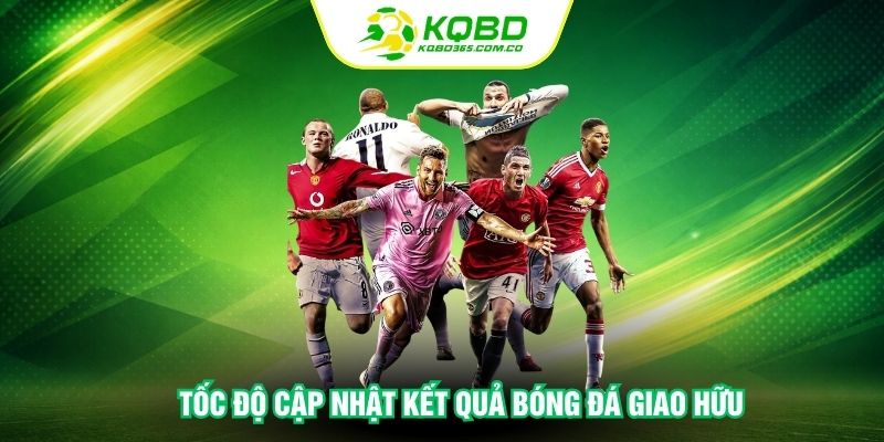 Tốc độ cập nhật kết quả bóng đá giao hữu