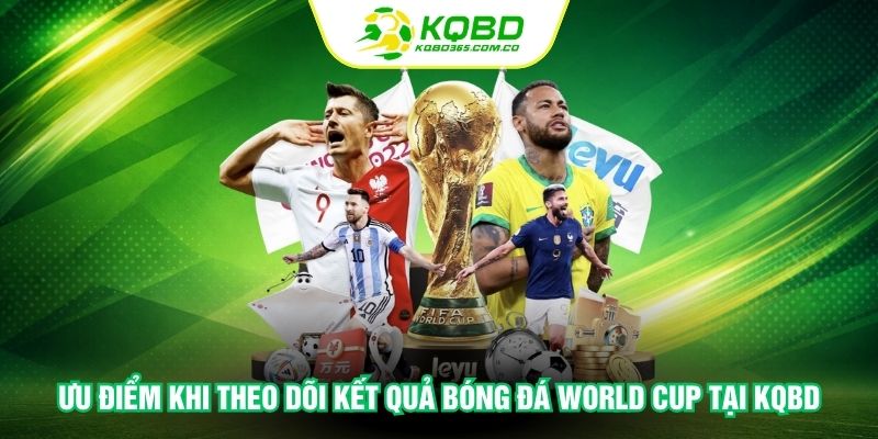 Ưu điểm khi theo dõi kết quả bóng đá World Cup tại KQBD