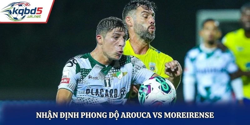 Nhận định phong độ Arouca vs Moreirense